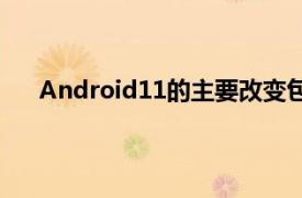 Android11的主要改变包括系统界面支持个性化定制