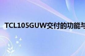 TCL105GUW交付的功能与本评论标题中所述的完全相同