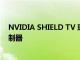 NVIDIA SHIELD TV 现在仅售 179 美元，不含 Shield 控制器