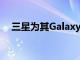 三星为其GalaxyS10推出了3家新的商店