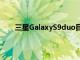 三星GalaxyS9duo目前处于每月更新的第三年阶段