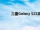 三星Galaxy S21将不具备显示屏下摄像头技术