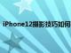 iPhone12摄影技巧如何在手机上拍出有史以来最好的照片