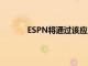 ESPN将通过该应用程序启动高级流媒体服务