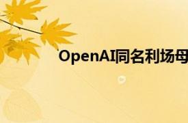 OpenAI同名利场母公司康泰纳仕达成合作