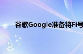 谷歌Google准备将Fi号码与Google语音号码分开