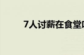 7人讨薪在食堂吃4个菜被收7万元