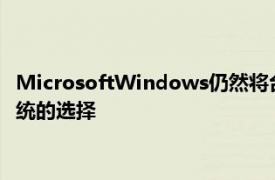 MicrosoftWindows仍然将台式机和笔记本电脑用户作为操作系统的选择