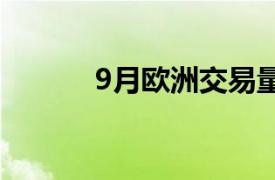 9月欧洲交易量增加但弱于预期