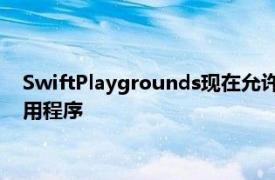 SwiftPlaygrounds现在允许开发人员直接从iPad构建和发布应用程序