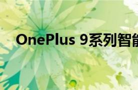 OnePlus 9系列智能手机预计将投入生产