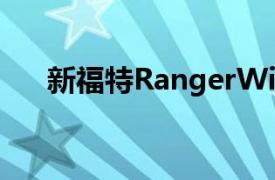 新福特RangerWildtrak即将来到南非