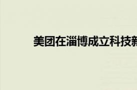 美团在淄博成立科技新公司，注册资本1000万