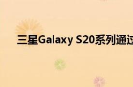 三星Galaxy S20系列通过相机改进获得新的软件更新