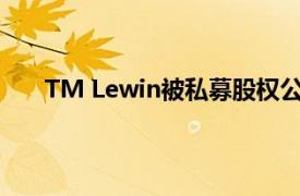 TM Lewin被私募股权公司SCP收购但金额并未公开