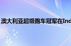 澳大利亚超级跑车冠军在Indy 500比赛中取得了不错的进展