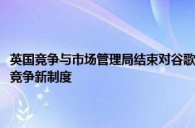 英国竞争与市场管理局结束对谷歌和苹果应用商店调查，计划推出数字市场竞争新制度