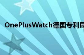 OnePlusWatch德国专利局备案中出现了两个版本的图像