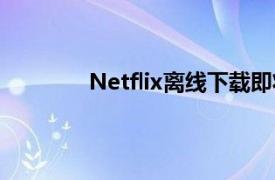 Netflix离线下载即将获得超级有用的升级