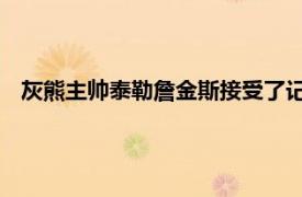 灰熊主帅泰勒詹金斯接受了记者的采访谈到了本场比赛的胜利