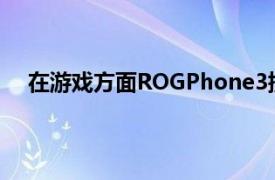 在游戏方面ROGPhone3提供了许多可增强体验的功能