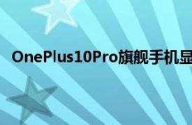 OnePlus10Pro旗舰手机显示屏的LTPO2.0技术得到确认