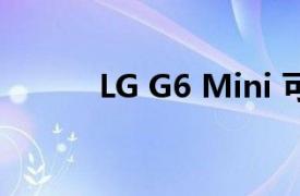 LG G6 Mini 可能很快就会出现