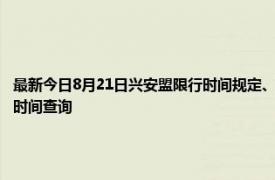 最新今日8月21日兴安盟限行时间规定、外地车限行吗、今天限行尾号限行限号最新规定时间查询