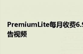 PremiumLite每月收费6.99欧元它包括YouTube上的无广告视频