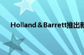 Holland＆Barrett推出新商店概念以进一步开设商店