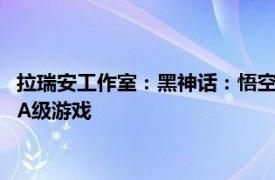 拉瑞安工作室：黑神话：悟空只是一个开始，中国将开发出更多3A级游戏