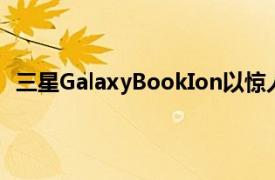 三星GalaxyBookIon以惊人的简洁性和QLED显示屏亮相