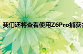 我们还将查看使用Z6Pro捕获并由联想本身共享的更多相机样本