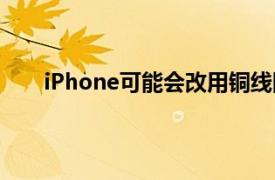 iPhone可能会改用铜线圈以获得更快的Qi无线充电