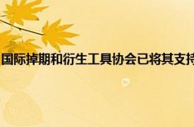 国际掉期和衍生工具协会已将其支持支持在场外衍生工具报告的行业标准上