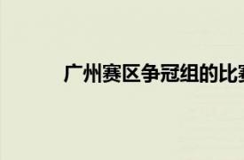 广州赛区争冠组的比赛基本确定会对球迷开放