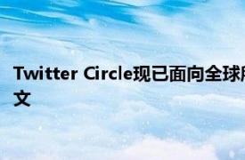 Twitter Circle现已面向全球所有用户开放允许向一小群人发送推文