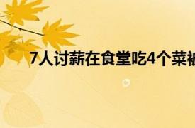 7人讨薪在食堂吃4个菜被收7万元老板都说了什么呢