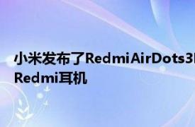 小米发布了RedmiAirDots3Pro这是第一款具有主动降噪功能的Redmi耳机