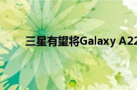 三星有望将Galaxy A22安排在2021年下半年发布