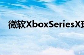 微软XboxSeriesX现在可在BestBuy购买