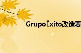 GrupoÉxito改造麦德林商店以适应新常态