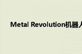 Metal Revolution机器人格斗游戏在特定地区软启动