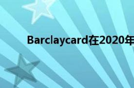 Barclaycard在2020年的消费者支出下降了7.1％