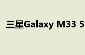 三星Galaxy M33 5G 电池将比上一代更好