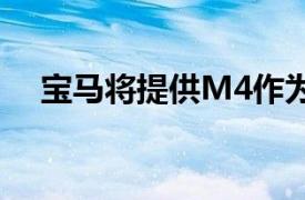 宝马将提供M4作为双门轿跑车和敞篷车