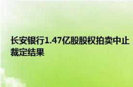 长安银行1.47亿股股权拍卖中止，阿里拍卖客服回应：是否再拍需看法院裁定结果