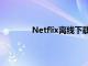 Netflix离线下载即将获得超级有用的升级