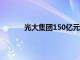 光大集团150亿元小公募债项目获深交所通过