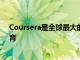 Coursera是全球最大的平台可提供大规模的开放式在线教育